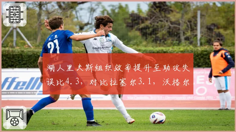 湖人里夫斯组织效率提升至助攻失误比4.3，对比拉塞尔3.1，沃格尔后场轮换抉择