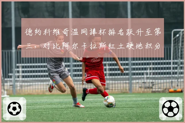 德约科维奇温网捧杯排名跃升至第三，对比阿尔卡拉斯红土硬地积分差距揭示争冠短板