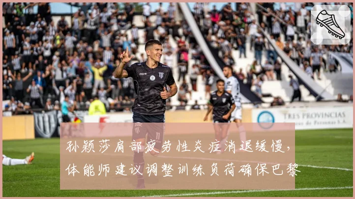 孙颖莎肩部疲劳性炎症消退缓慢,体能师建议调整训练负荷确保巴黎奥运周期健康