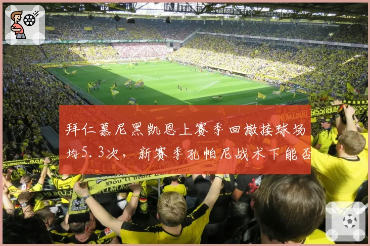 拜仁慕尼黑凯恩上赛季回撤接球场均5.3次,新赛季孔帕尼战术下能否减少回撤?