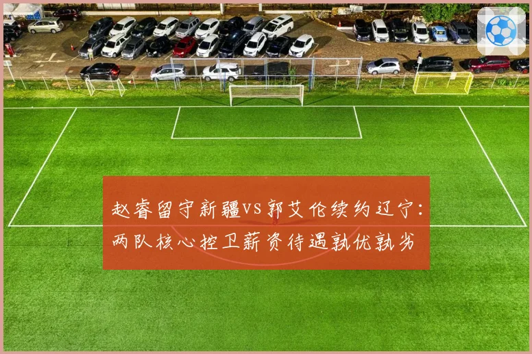 赵睿留守新疆vs郭艾伦续约辽宁：两队核心控卫薪资待遇孰优孰劣