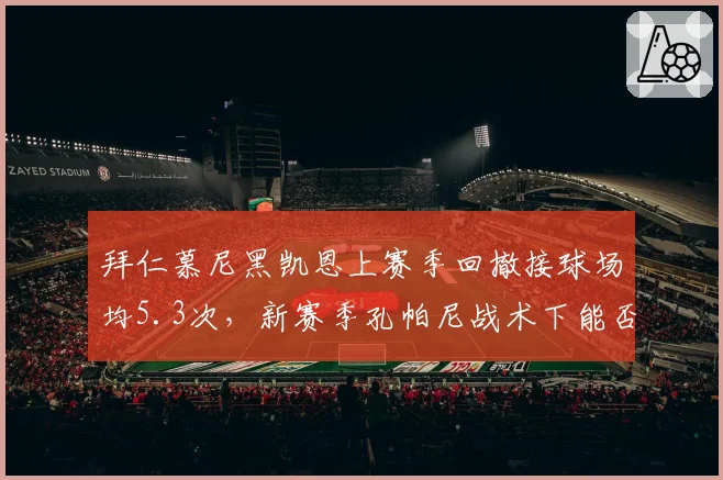 拜仁慕尼黑凯恩上赛季回撤接球场均5.3次,新赛季孔帕尼战术下能否减少回撤?