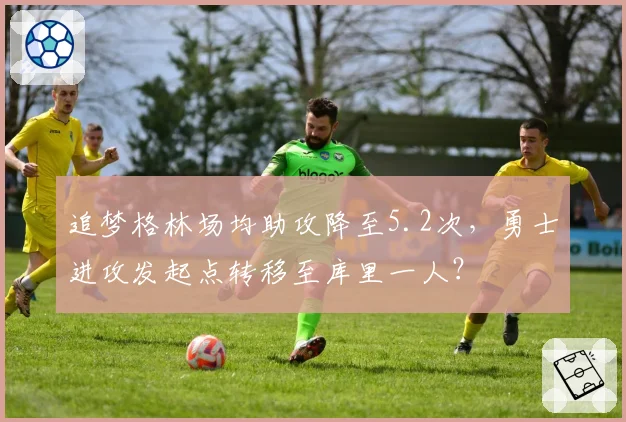 追梦格林场均助攻降至5.2次，勇士进攻发起点转移至库里一人？