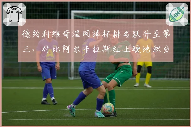 德约科维奇温网捧杯排名跃升至第三，对比阿尔卡拉斯红土硬地积分差距揭示争冠短板
