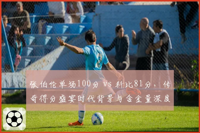 张伯伦单场100分 vs 科比81分，传奇得分盛宴时代背景与含金量深度剖析
