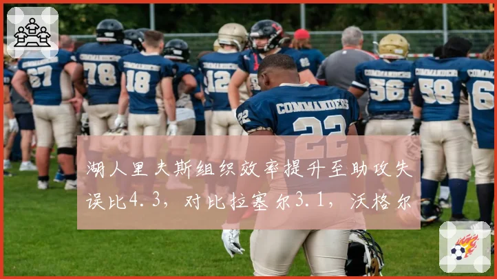 湖人里夫斯组织效率提升至助攻失误比4.3，对比拉塞尔3.1，沃格尔后场轮换抉择