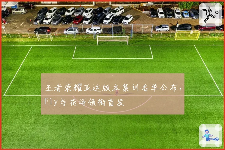 王者荣耀亚运版本集训名单公布，Fly与花海领衔首发